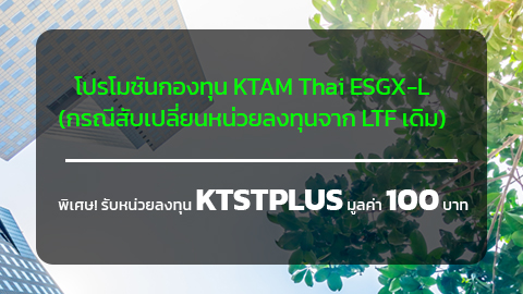 โปรโมชันกองทุน KTAM Thai ESGX-L (กรณีสับเปลี่ยนหน่วยลงทุนจาก LTF เดิม)